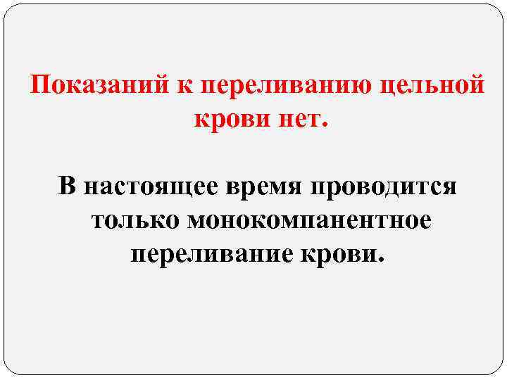 Показаний к переливанию цельной крови нет. В настоящее время проводится только монокомпанентное переливание крови.