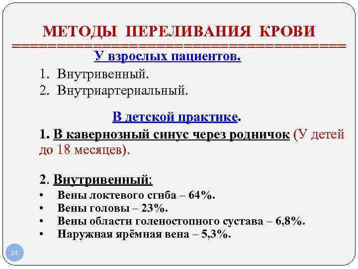 МЕТОДЫ ПЕРЕЛИВАНИЯ КРОВИ =================== У взрослых пациентов. 1. Внутривенный. 2. Внутриартериальный. В детской практике.