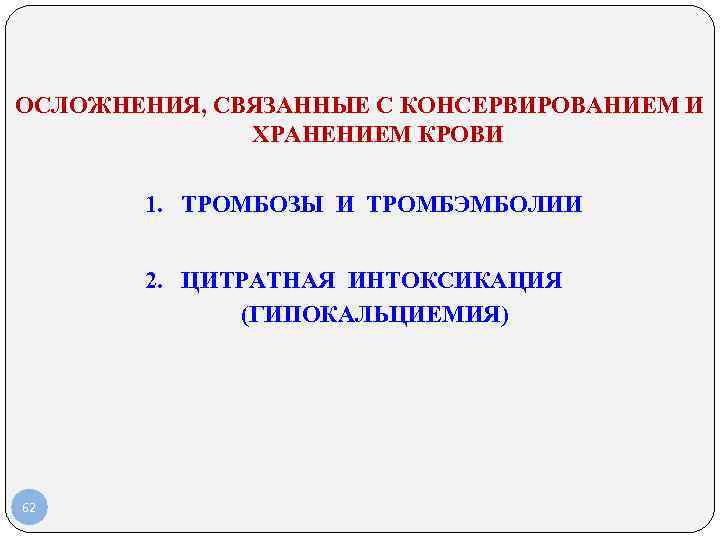 ОСЛОЖНЕНИЯ, СВЯЗАННЫЕ С КОНСЕРВИРОВАНИЕМ И ХРАНЕНИЕМ КРОВИ 1. ТРОМБОЗЫ И ТРОМБЭМБОЛИИ 2. ЦИТРАТНАЯ ИНТОКСИКАЦИЯ