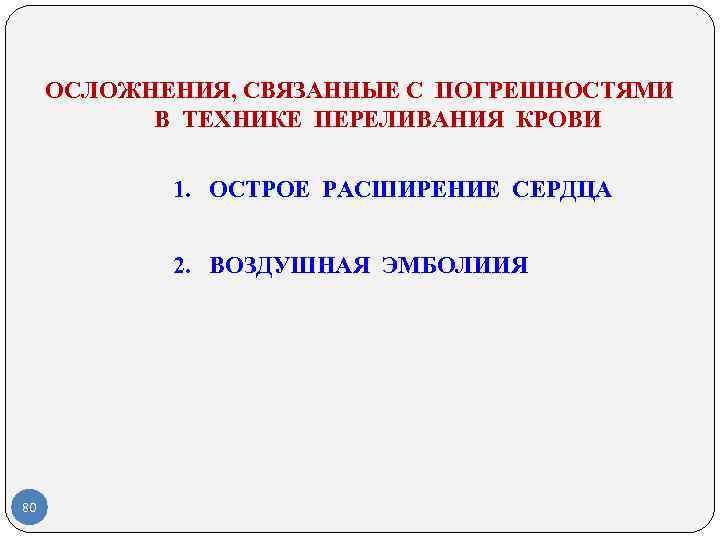 ОСЛОЖНЕНИЯ, СВЯЗАННЫЕ С ПОГРЕШНОСТЯМИ В ТЕХНИКЕ ПЕРЕЛИВАНИЯ КРОВИ 1. ОСТРОЕ РАСШИРЕНИЕ СЕРДЦА 2. ВОЗДУШНАЯ