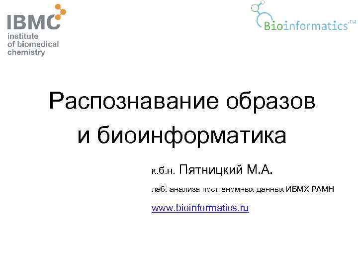 Распознавание образов и биоинформатика к. б. н. Пятницкий М. А. лаб. анализа постгеномных данных