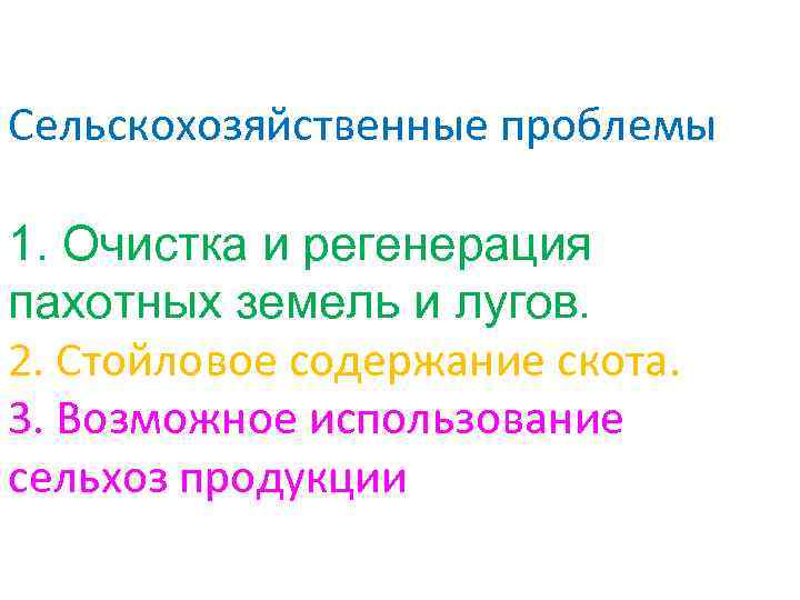 Сельскохозяйственные проблемы 1. Очистка и регенерация пахотных земель и лугов. 2. Стойловое содержание скота.