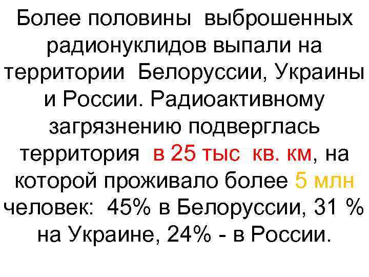 Более половины выброшенных радионуклидов выпали на территории Белоруссии, Украины и России. Радиоактивному загрязнению подверглась