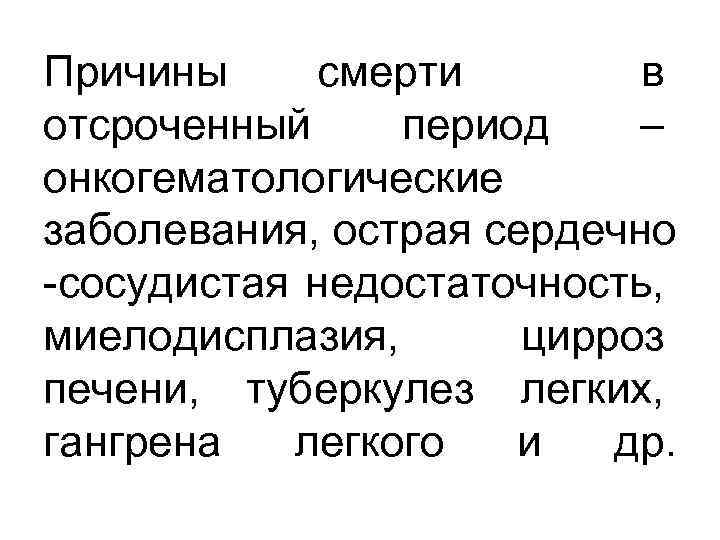 Причины смерти в отсроченный период – онкогематологические заболевания, острая сердечно -сосудистая недостаточность, миелодисплазия, цирроз