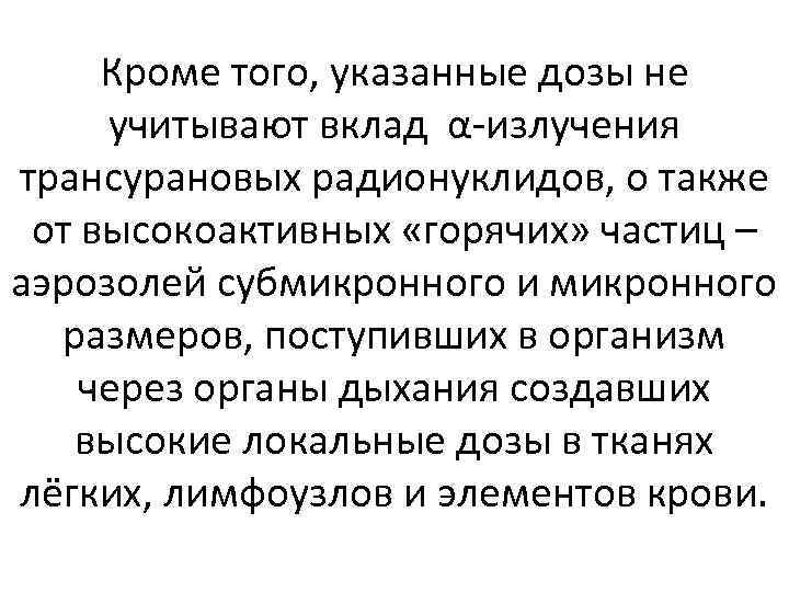 Кроме того, указанные дозы не учитывают вклад α-излучения трансурановых радионуклидов, о также от высокоактивных