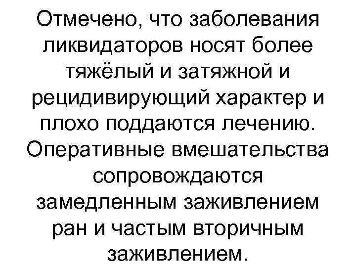 Отмечено, что заболевания ликвидаторов носят более тяжёлый и затяжной и рецидивирующий характер и плохо