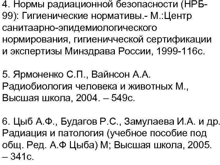 4. Нормы радиационной безопасности (НРБ 99): Гигиенические нормативы. - М. : Центр санитаарно-эпидемиологического нормирования,