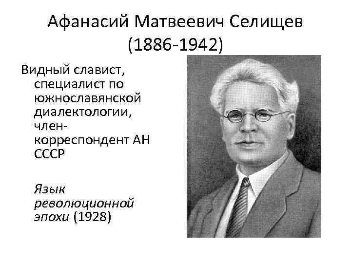 Афанасий Матвеевич Селищев (1886 -1942) Видный славист, специалист по южнославянской диалектологии, членкорреспондент АН СССР