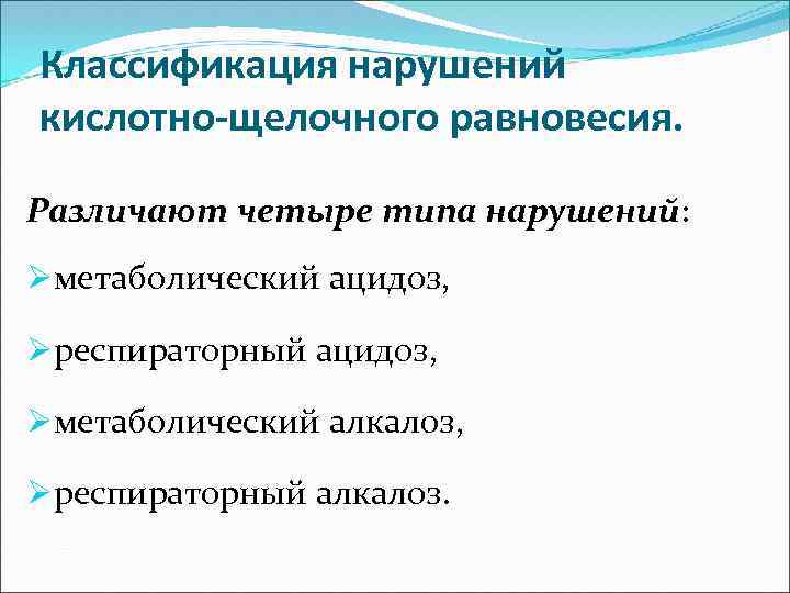 Классификация нарушений кислотно-щелочного равновесия. Различают четыре типа нарушений: Øметаболический ацидоз, Øреспираторный ацидоз, Øметаболический алкалоз,