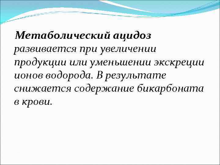  Метаболический ацидоз развивается при увеличении продукции или уменьшении экскреции ионов водорода. В результате