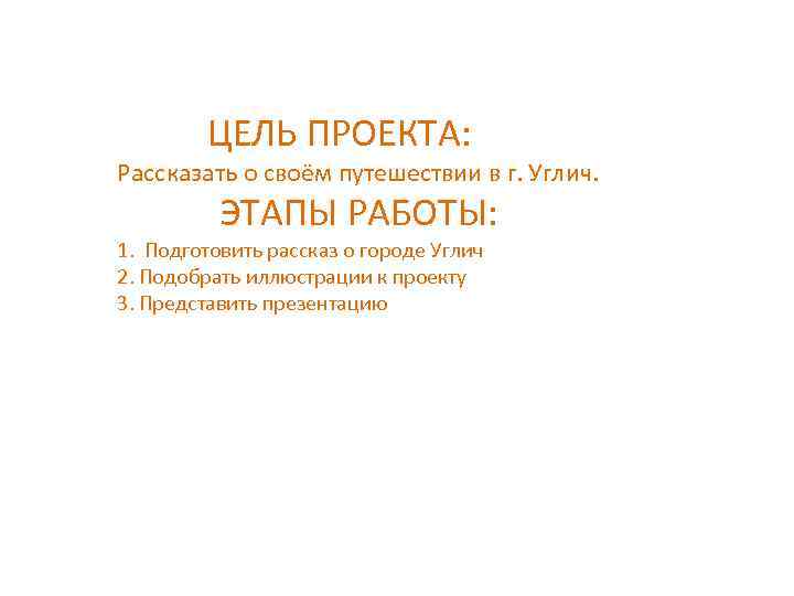  ЦЕЛЬ ПРОЕКТА: Рассказать о своём путешествии в г. Углич. ЭТАПЫ РАБОТЫ: 1. Подготовить