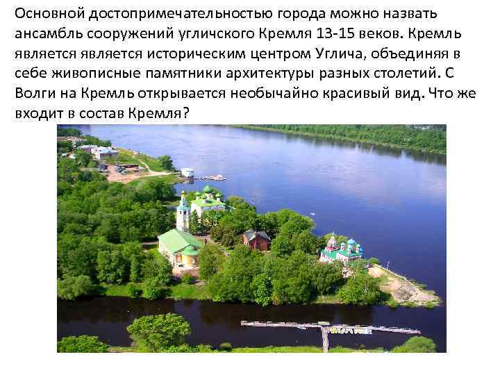 Основной достопримечательностью города можно назвать ансамбль сооружений угличского Кремля 13 -15 веков. Кремль является