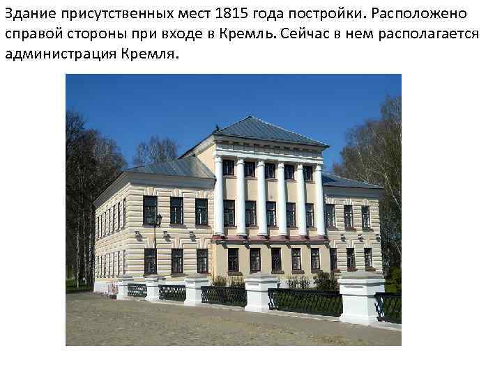 Здание присутственных мест 1815 года постройки. Расположено справой стороны при входе в Кремль. Сейчас