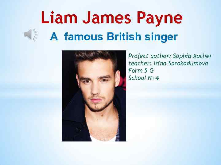 Liam James Payne A famous British singer Project author: Sophia Kucher teacher: Irina Sorokodumova