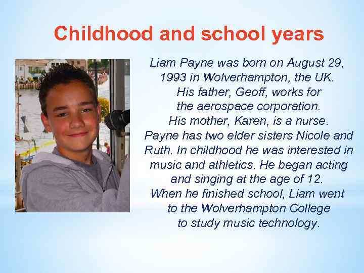 Childhood and school years Liam Payne was born on August 29, 1993 in Wolverhampton,