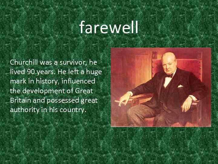 farewell Churchill was a survivor, he lived 90 years. He left a huge mark