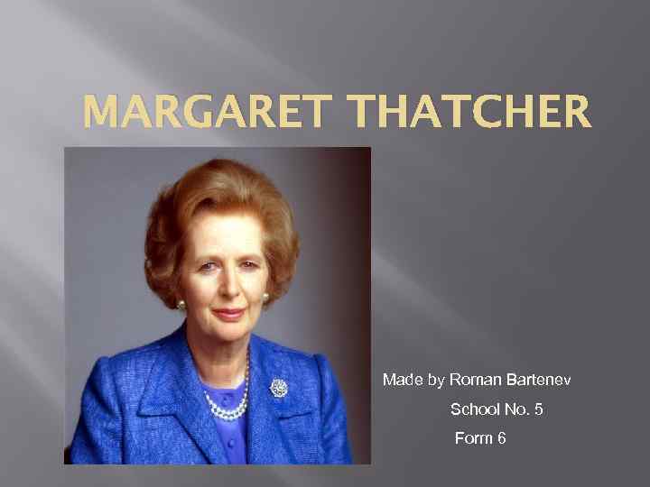 MARGARET THATCHER Made by Roman Bartenev School No. 5 Form 6 