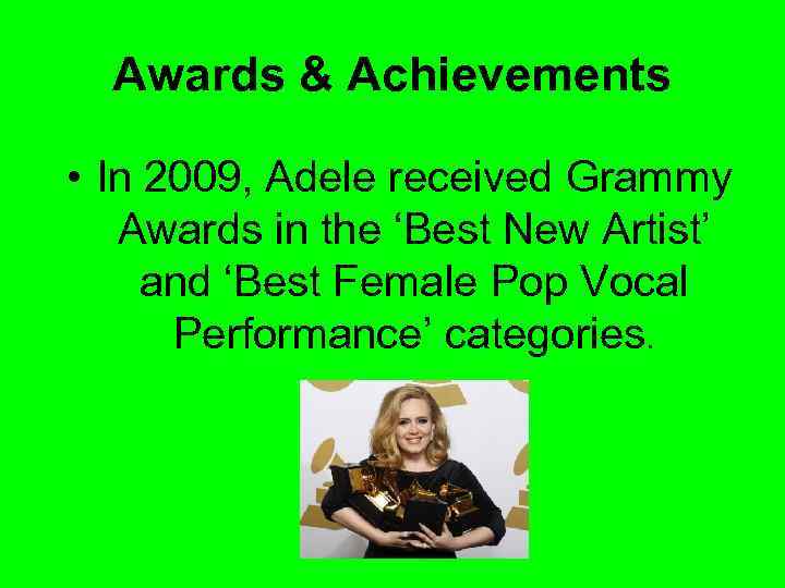 Awards & Achievements • In 2009, Adele received Grammy Awards in the ‘Best New