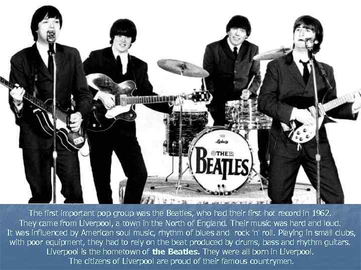 The first important pop group was the Beatles, who had their first hot record