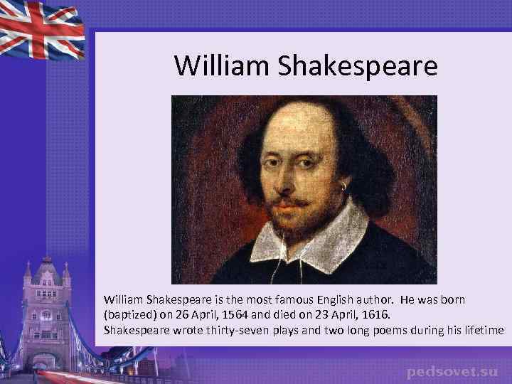 William Shakespeare is the most famous English author. Не was born (baptized) on 26