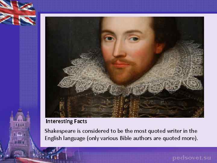 Interesting Facts Shakespeare is considered to be the most quoted writer in the English