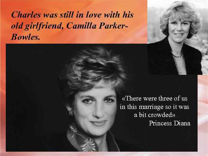 Charles was still in love with his old girlfriend, Camilla Parker. Bowles. «There were