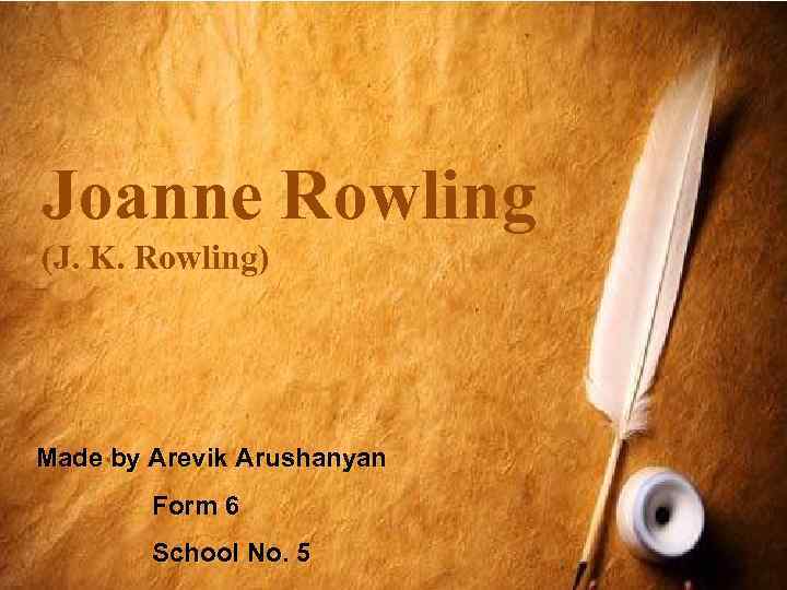 Joanne Rowling (J. K. Rowling) Made by Arevik Arushanyan Form 6 School No. 5