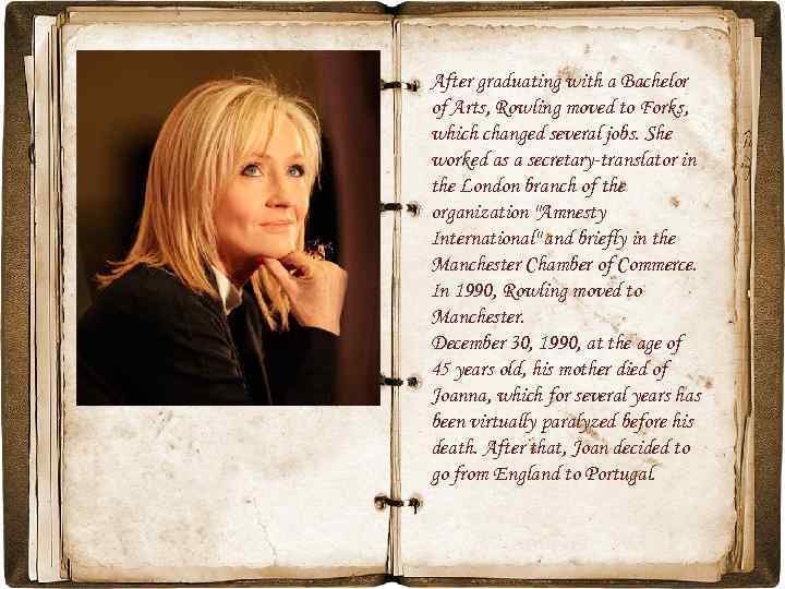 After graduating with a Bachelor of Arts, Rowling moved to Forks, which changed several