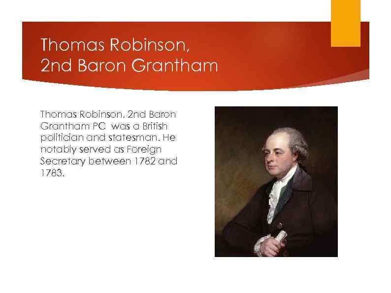 Thomas Robinson, 2 nd Baron Grantham PC was a British politician and statesman. He
