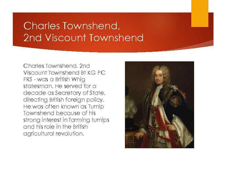 Charles Townshend, 2 nd Viscount Townshend Bt KG PC FRS - was a British