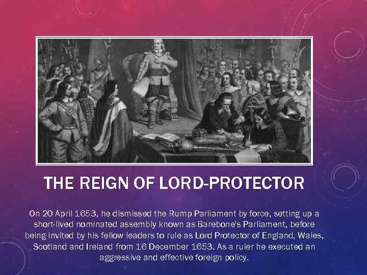 THE REIGN OF LORD-PROTECTOR On 20 April 1653, he dismissed the Rump Parliament by