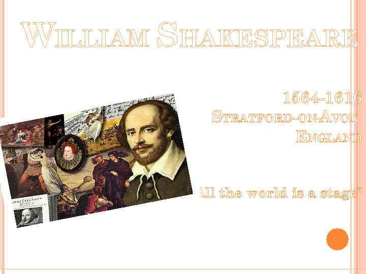 WILLIAM SHAKESPEARE 1564 -1616 STRATFORD-ON- VON A ENGLAND “All the world is a stage"