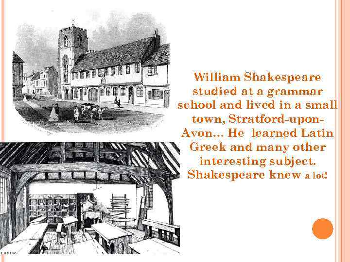 William Shakespeare studied at a grammar school and lived in a small town, Stratford-upon.