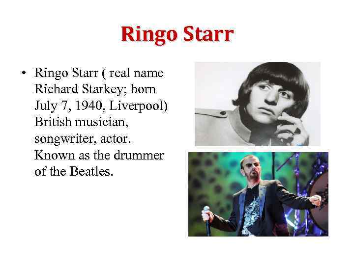Ringo Starr • Ringo Starr ( real name Richard Starkey; born July 7, 1940,