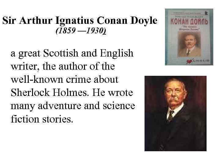 Sir Arthur Ignatius Conan Doyle (1859 — 1930) a great Scottish and English writer,