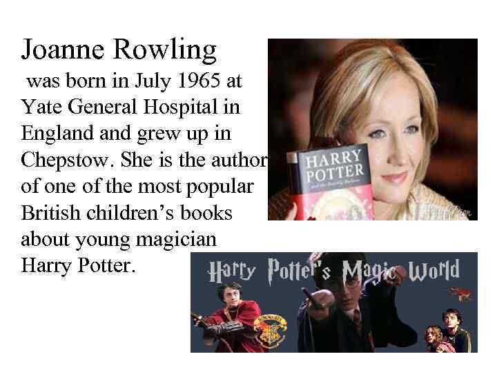 Joanne Rowling was born in July 1965 at Yate General Hospital in England grew