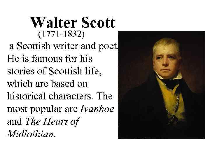 Walter Scott (1771 -1832) a Scottish writer and poet. He is famous for his