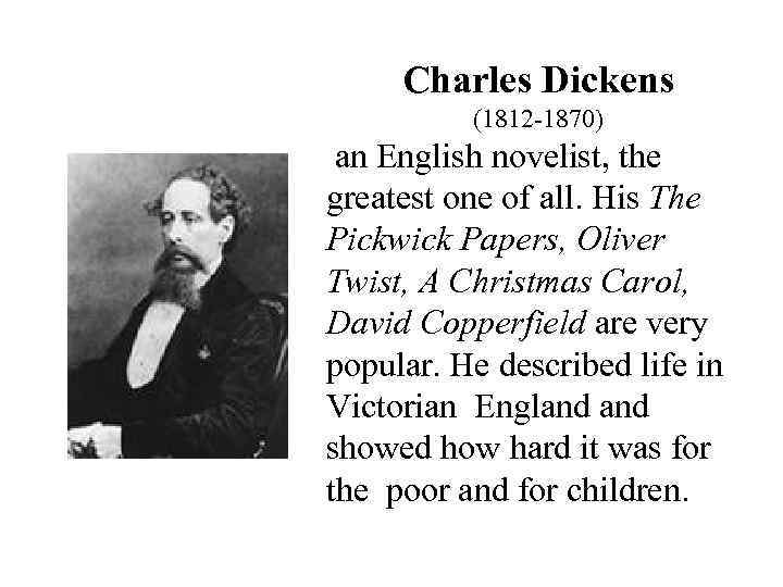 Charles Dickens (1812 -1870) an English novelist, the greatest one of all. His The