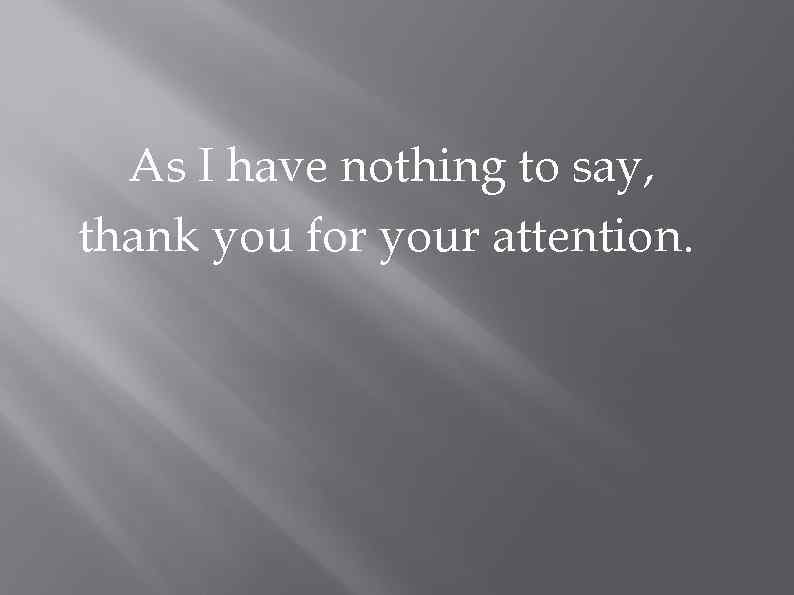 As I have nothing to say, thank you for your attention. 