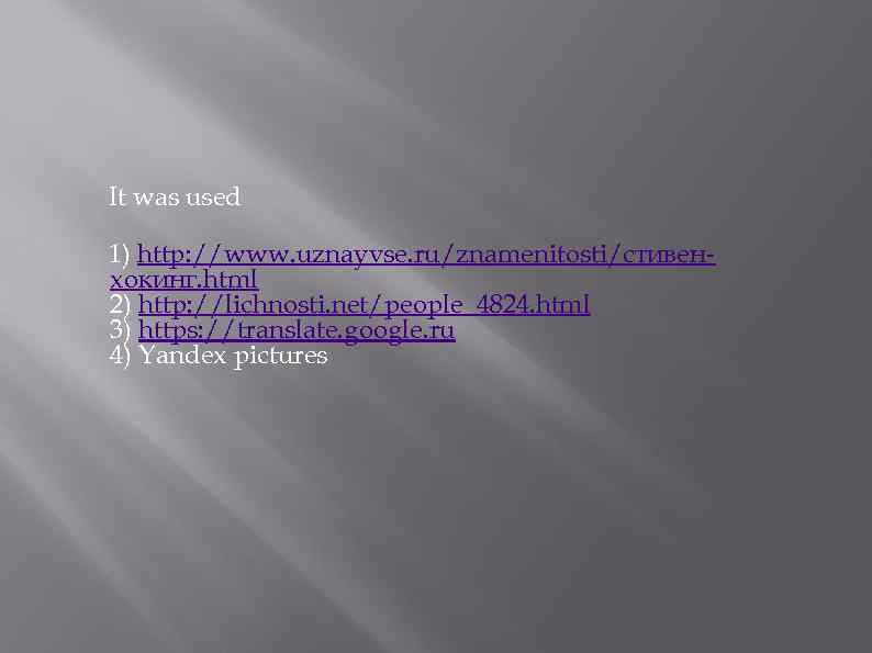 It was used 1) http: //www. uznayvse. ru/znamenitosti/стивенхокинг. html 2) http: //lichnosti. net/people_4824. html