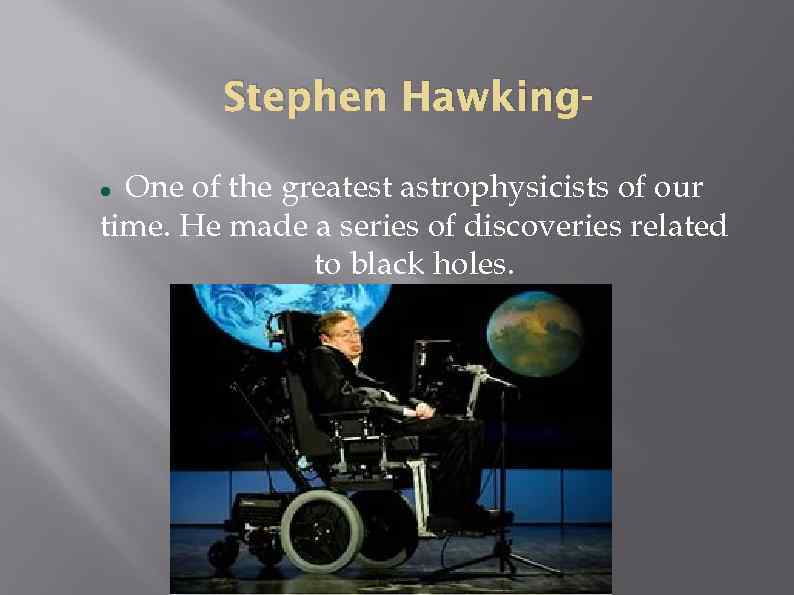 Stephen Hawking. One of the greatest astrophysicists of our time. He made a series