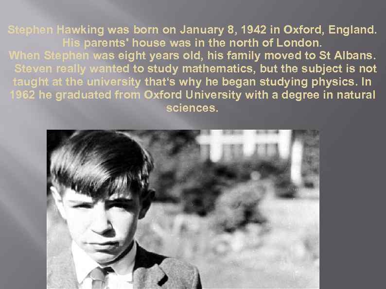 Stephen Hawking was born on January 8, 1942 in Oxford, England. His parents' house