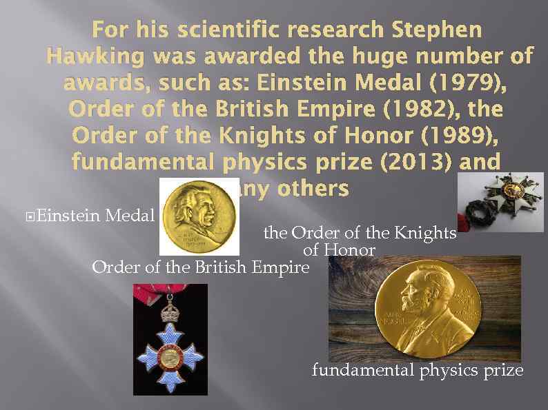 For his scientific research Stephen Hawking was awarded the huge number of awards, such
