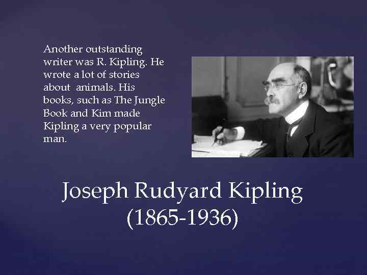 Another outstanding writer was R. Kipling. He wrote a lot of stories about animals.