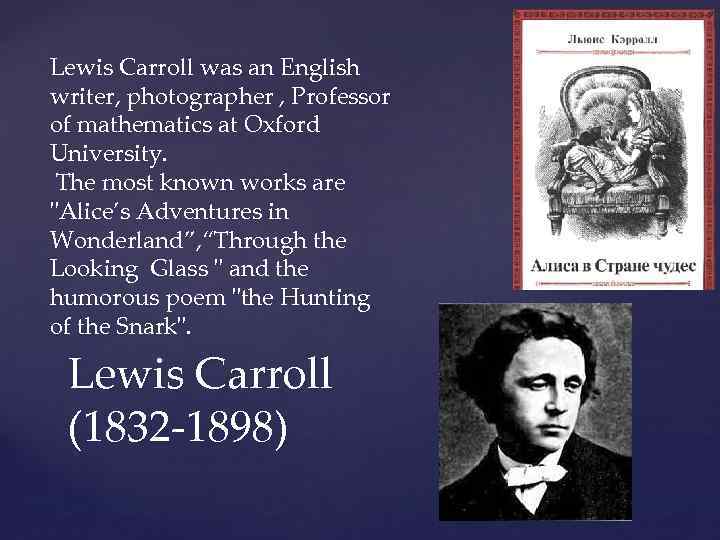 Lewis Carroll was an English writer, photographer , Professor of mathematics at Oxford University.