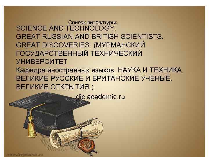 Список литературы: SCIENCE AND TECHNOLOGY. GREAT RUSSIAN AND BRITISH SCIENTISTS. GREAT DISCOVERIES. (МУРМАНСКИЙ ГОСУДАРСТВЕННЫЙ