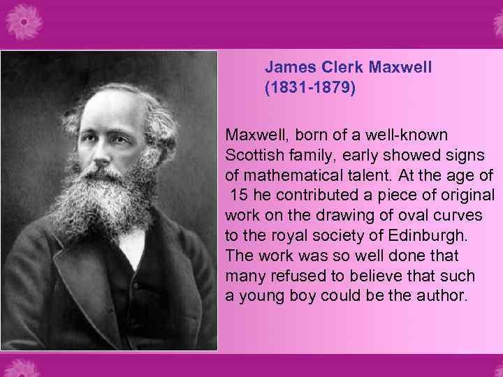James Clerk Maxwell (1831 -1879) Maxwell, born of a well-known Scottish family, early showed