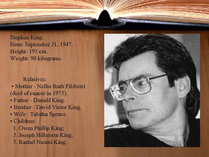Stephen King. Born: September 21, 1947. Height: 195 cm. Weight: 90 kilograms. Relatives: •