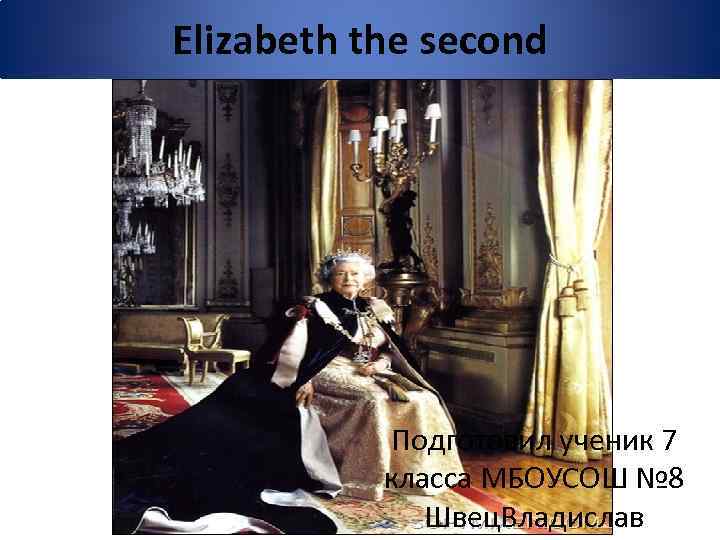 Elizabeth the second Подготовил ученик 7 класса МБОУСОШ № 8 Швец. Владислав 