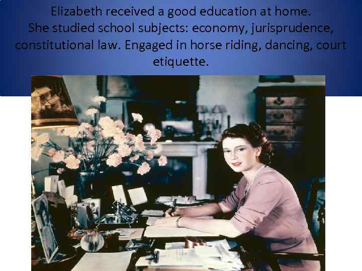 Elizabeth received a good education at home. She studied school subjects: economy, jurisprudence, constitutional